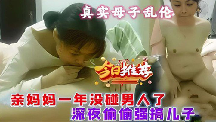 真实母子乱伦,亲妈一年没碰男人了,深夜偷偷强搞儿子