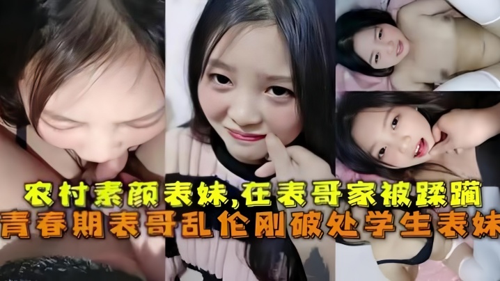 【乱伦破处】刚成年的农村素颜表妹,在表哥家被蹂躏,青春期表哥乱伦破处学生表妹!