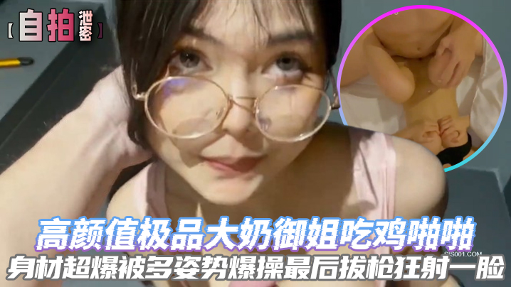 【自拍泄密】高颜值极品大奶御姐吃鸡啪啪身材超爆被多姿势爆操最后拔枪狂射一脸