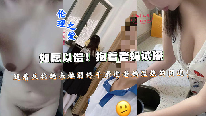 【母子乱伦】如愿以偿!抱着老妈试探,随着反抗越来越弱终于滑进老妈湿热的阴道终于滑进老妈湿热的阴道