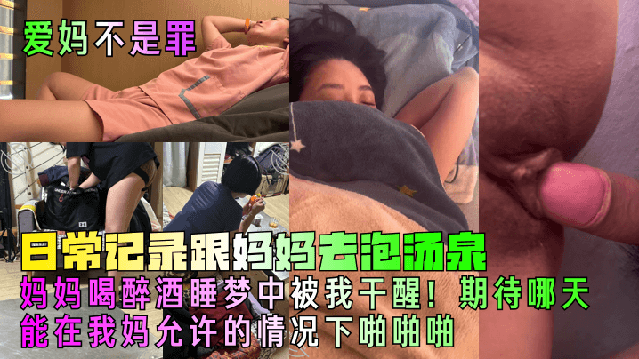 【爱妈不是罪】日常记录跟妈妈去泡汤泉,妈妈喝醉酒睡梦中被我干醒!期待哪天能在我妈允许的情况下啪啪啪!