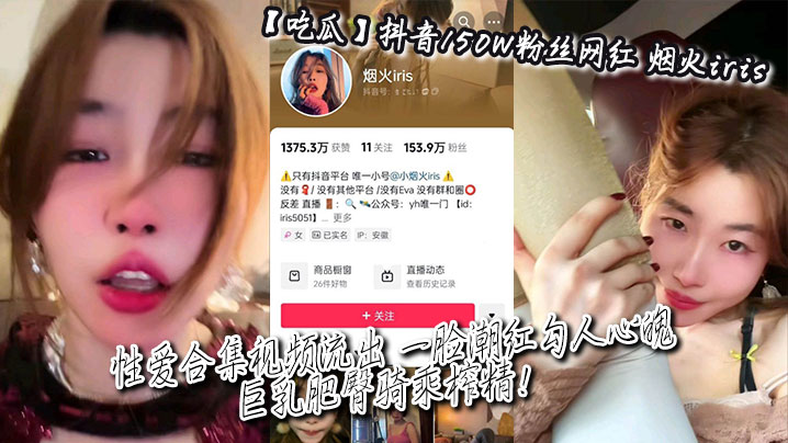 【吃瓜】抖音150W粉丝网红_烟火iris_性爱合集视频流出_一脸潮红勾人心魄_巨乳肥臀骑乘榨精!