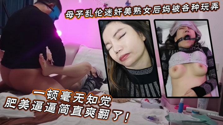 【母子乱伦】迷奸美熟女后妈_被各种玩弄_狂艹一顿毫无知觉,肥美逼逼简直爽翻了!