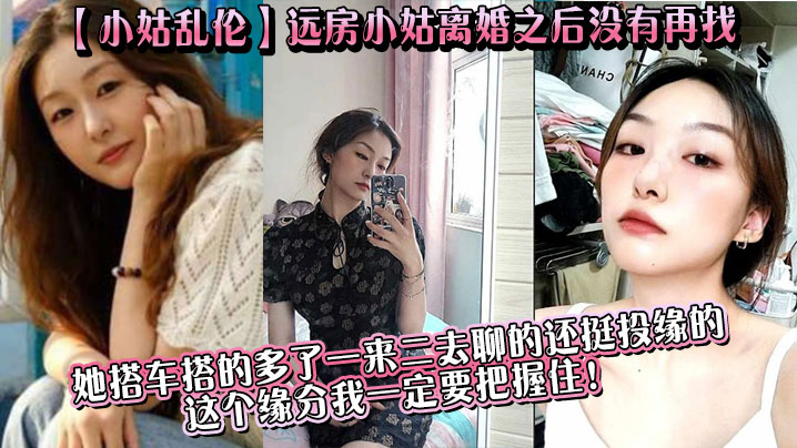 【小姑乱伦】远房小姑离婚之后没有再找,目前单身,她搭车搭的多了一来二去聊的还挺投缘的,这个缘分我一定要把握住!