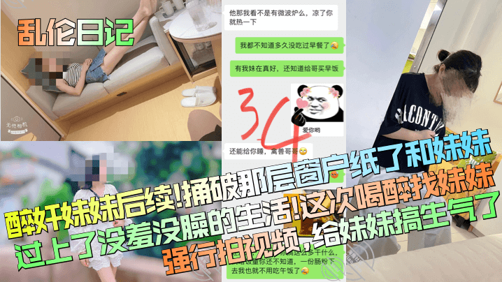 【乱伦日记】醉奸妹妹后续!捅破那层窗户纸了和妹妹过上了没羞没臊的生活!这次喝醉找妹妹强行拍视频,给妹妹搞生气了!