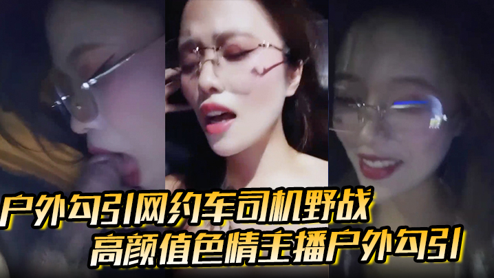 【户外勾引网约车司机野战】高颜值色情主播户外勾引,打野战刺激极品福利