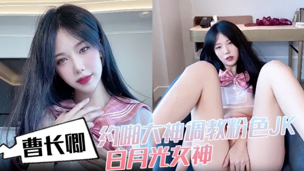 曹长卿，约啪大神调教粉色JK，白月光女神