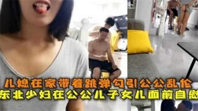 【公媳乱伦】儿媳在家待着跳单勾引公公