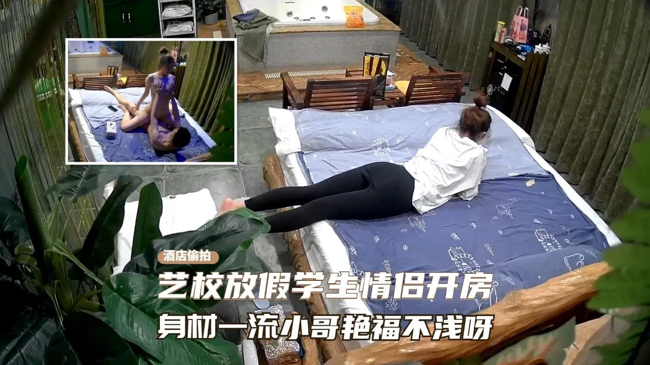 【酒店摄像头】近景高清偷拍艺校放假学生情侣开房啪啪