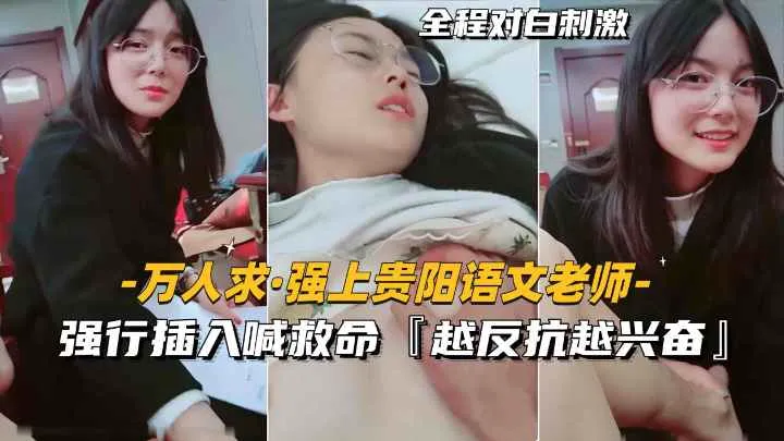 【万人求-强上贵阳语文老师】强行插入喊救命,越反抗越兴奋