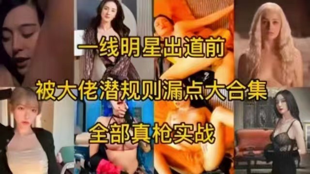 一线女神明星出道前被大佬潜规则露点大合集，全部真枪实弹