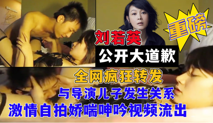 重磅大瓜女神【刘若英】网曝与某导演儿子小潮男激情自拍娇喘呻吟视频流出！