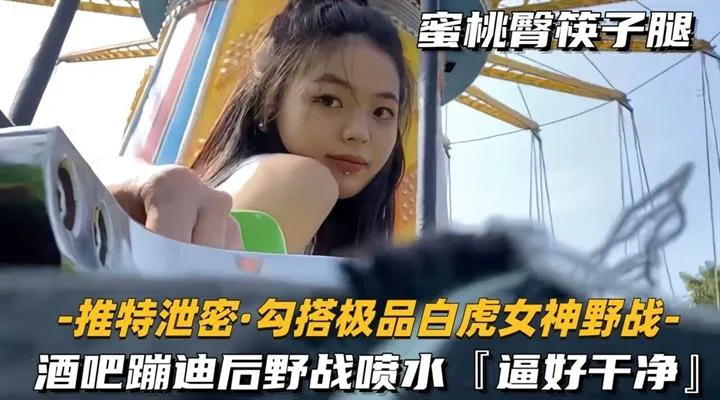 【酒吧搭讪】酒吧蹦迪后野战喷水，逼好干净