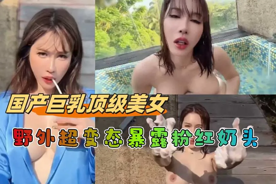国产巨乳顶级美女野外超变态暴露粉红奶头